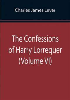 The Confessions of Harry Lorrequer (Volume VI)