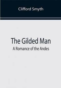 The Gilded Man: A Romance of the Andes