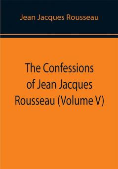 The Confessions of Jean Jacques Rousseau (Volume V)