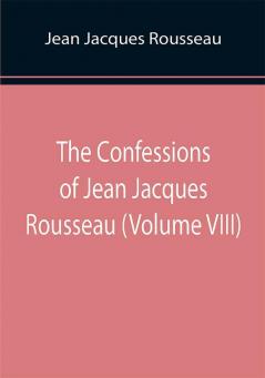 The Confessions of Jean Jacques Rousseau (Volume VIII)