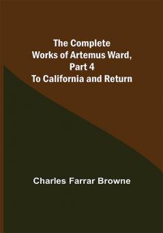 The Complete Works of Artemus Ward Part 4: To California and Return