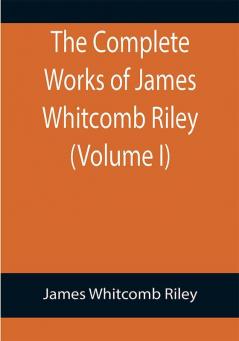 The Complete Works of James Whitcomb Riley (Volume I)