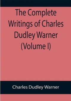 The Complete Writings of Charles Dudley Warner (Volume I)