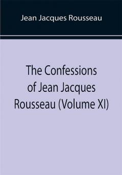 The Confessions of Jean Jacques Rousseau (Volume XI)