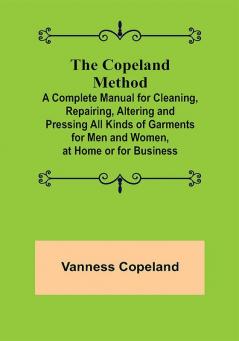 The Copeland Method; A Complete Manual for Cleaning Repairing Altering and Pressing All Kinds of Garments for Men and Women at Home or for Business