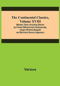 The Continental Classics Volume XVIII. Mystery Tales; Including Stories by Feodor Mikhailovitch Dostoyevsky Jörgen Wilhelm Bergsöe and Bernhard Severin Ingemann