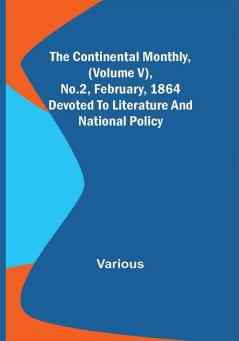 The Continental Monthly (Volume V) No.2 February 1864; Devoted To Literature And National Policy