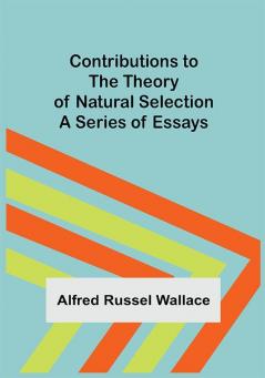 Contributions to the Theory of Natural Selection; A Series of Essays