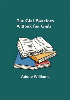 The Girl Warriors: A Book for Girls