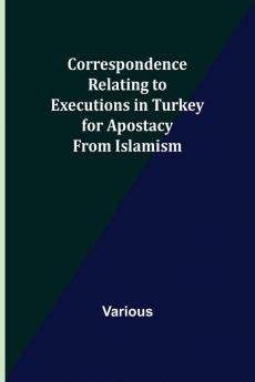Correspondence Relating to Executions in Turkey for Apostacy from Islamism