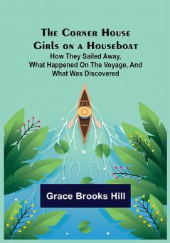 The Corner House Girls on a Houseboat; How they sailed away what happened on the voyage and what was discovered