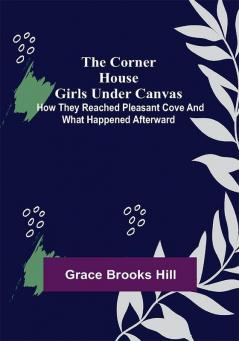 The Corner House Girls Under Canvas; How they reached Pleasant Cove and what happened afterward