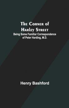 The Corner Of Harley Street; Being Some Familiar Correspondence Of Peter Harding M.D.