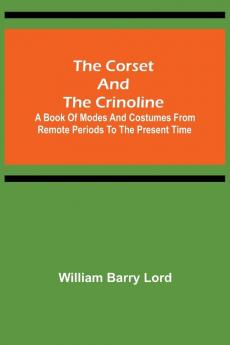 The Corset and the Crinoline;  A Book of Modes and Costumes from Remote Periods to the Present Time