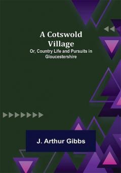 A Cotswold Village; Or Country Life and Pursuits in Gloucestershire