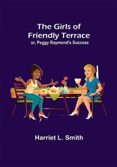 The Girls of Friendly Terrace; or Peggy Raymond's Success