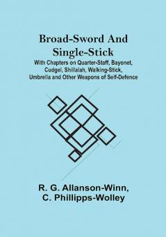 Broad-Sword and Single-Stick; With Chapters on Quarter-Staff Bayonet Cudgel Shillalah Walking-Stick Umbrella and Other Weapons of Self-Defence