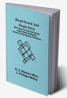 Broad-Sword and Single-Stick; With Chapters on Quarter-Staff Bayonet Cudgel Shillalah Walking-Stick Umbrella and Other Weapons of Self-Defence