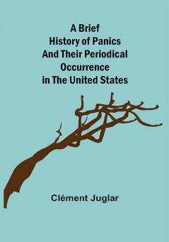 A Brief History of Panics and Their Periodical Occurrence in the United States