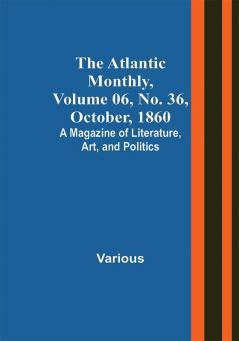 The Atlantic Monthly Volume 06 No. 36 October 1860; A Magazine of Literature Art and Politics