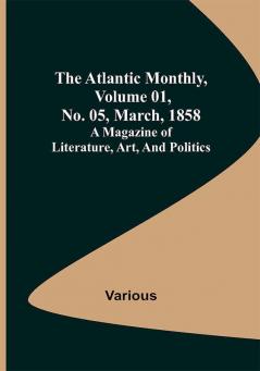 The Atlantic Monthly Volume 01 No. 05 March 1858 ; A Magazine of Literature Art and Politics