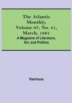 The Atlantic Monthly Volume 07 No. 41 March 1861; A Magazine of Literature Art and Politics