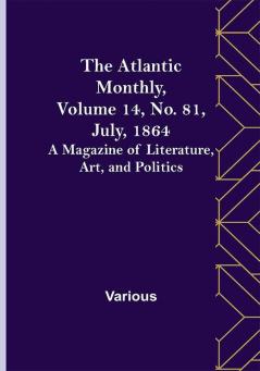 The Atlantic Monthly Volume 14 No. 81 July 1864; A Magazine of Literature Art and Politics