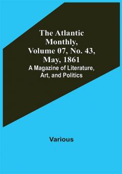 The Atlantic Monthly Volume 07 No. 43 May 1861; A Magazine of Literature Art and Politics