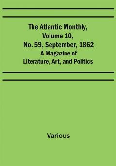 The Atlantic Monthly Volume 10 No. 59 September 1862; A Magazine of Literature Art and Politics