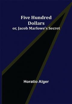 Five Hundred Dollars; or Jacob Marlowe's Secret