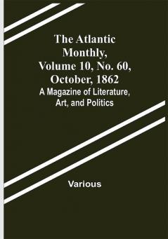 The Atlantic Monthly Volume 10 No. 60 October 1862; A Magazine of Literature Art and Politics