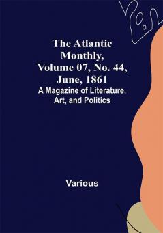 The Atlantic Monthly Volume 07 No. 44 June 1861; A Magazine of Literature Art and Politics