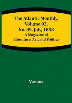 The Atlantic Monthly Volume 02 No. 09 July 1858 ; A Magazine of Literature Art and Politics