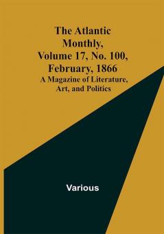 The Atlantic Monthly Volume 17 No. 100 February 1866; A Magazine of Literature Art and Politics