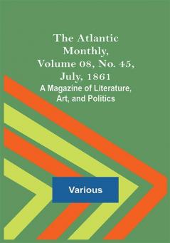 The Atlantic Monthly Volume 08 No. 45 July 1861; A Magazine of Literature Art and Politics