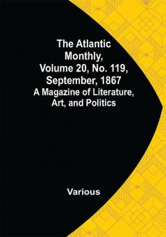 The Atlantic Monthly Volume 20 No. 119 September 1867; A Magazine of Literature Art and Politics