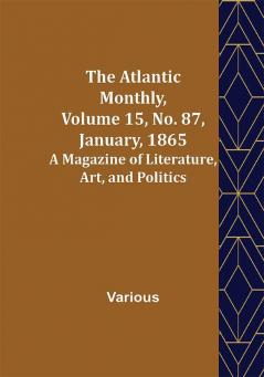 The Atlantic Monthly Volume 15 No. 87 January 1865; A Magazine of Literature Art and Politics