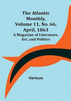 The Atlantic Monthly Volume 11 No. 66 April 1863; A Magazine of Literature Art and Politics