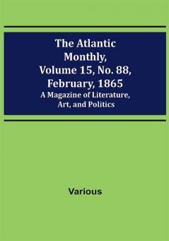 The Atlantic Monthly Volume 15 No. 88 February 1865; A Magazine of Literature Art and Politics