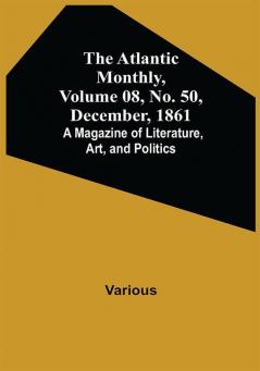 The Atlantic Monthly Volume 08 No. 50 December 1861; A Magazine of Literature Art and Politics