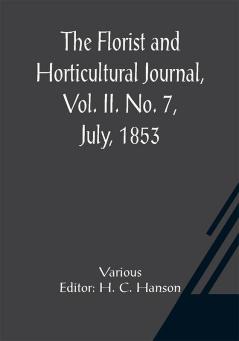 The Florist and Horticultural Journal Vol. II. No. 7 July 1853 A Monthly Magazine of Horticulture Agriculture Botany Agricultural Chemistry Entomology &c.