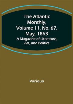 The Atlantic Monthly Volume 11 No. 67 May 1863; A Magazine of Literature Art and Politics