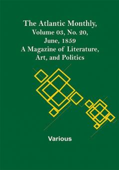 The Atlantic Monthly Volume 03 No. 20 June 1859 ; A Magazine of Literature Art and Politics