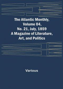 The Atlantic Monthly Volume 04 No. 21 July 1859 ; A Magazine of Literature Art and Politics