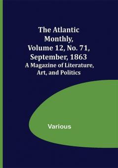 The Atlantic Monthly Volume 12 No. 71 September 1863; A Magazine of Literature Art and Politics