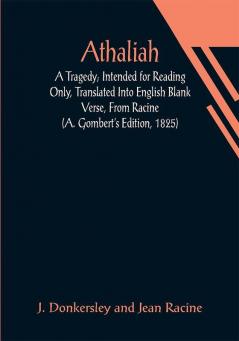 Athaliah: A Tragedy; Intended for Reading Only Translated Into English Blank Verse From Racine (A. Gombert's Edition 1825)