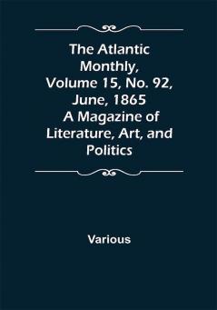 The Atlantic Monthly Volume 15 No. 92 June 1865; A Magazine of Literature Art and Politics