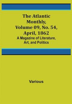 The Atlantic Monthly Volume 09 No. 54 April 1862; A Magazine of Literature Art and Politics