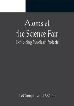 Atoms at the Science Fair: Exhibiting Nuclear Projects