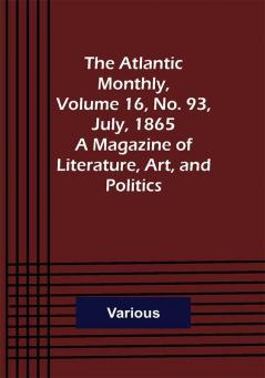 The Atlantic Monthly Volume 16 No. 93 July 1865; A Magazine of Literature Art and Politics